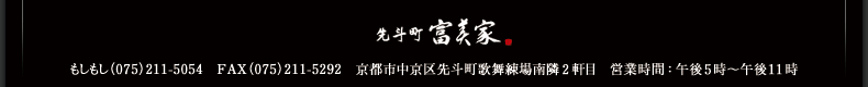 京都 先斗町 富美家 もしもし（075）211-5054　FAX（075）211-5292　京都市中京区先斗町歌舞練場南隣2軒目　営業時間：午後5時縲恁ﾟ後11時